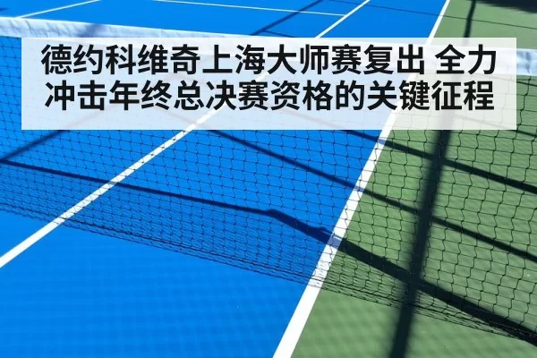 德约科维奇上海大师赛复出 全力冲击年终总决赛资格的关键征程