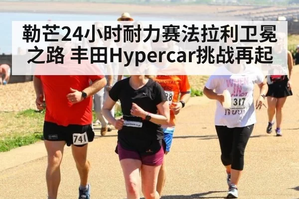 勒芒24小时耐力赛法拉利卫冕之路 丰田Hypercar挑战再起