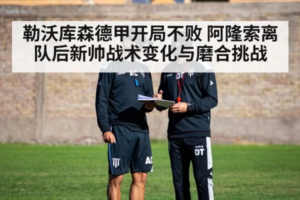 勒沃库森德甲开局不败 阿隆索离队后新帅战术变化与磨合挑战