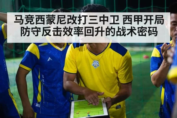 马竞西蒙尼改打三中卫 西甲开局防守反击效率回升的战术密码