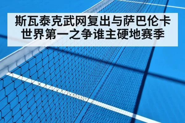 斯瓦泰克武网复出与萨巴伦卡世界第一之争谁主硬地赛季