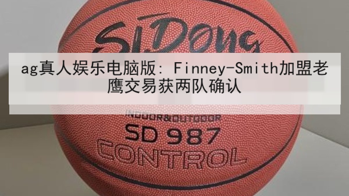 ag真人娱乐电脑版: Finney-Smith加盟老鹰交易获两队确认
