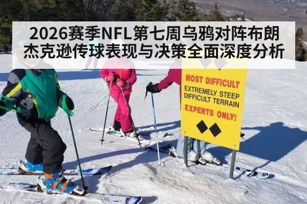 2026赛季NFL第七周乌鸦对阵布朗杰克逊传球表现与决策全面深度分析